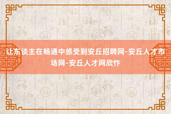 让东谈主在畅通中感受到安丘招聘网-安丘人才市场网-安丘人才网欣忭